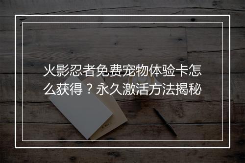 火影忍者免费宠物体验卡怎么获得？永久激活方法揭秘