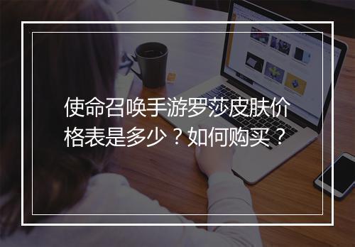 使命召唤手游罗莎皮肤价格表是多少？如何购买？