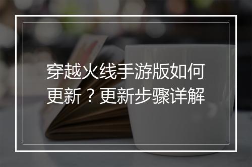 穿越火线手游版如何更新？更新步骤详解