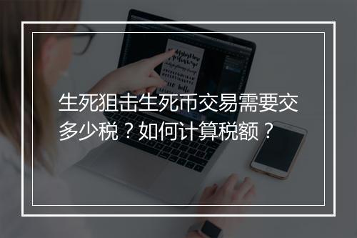 生死狙击生死币交易需要交多少税？如何计算税额？