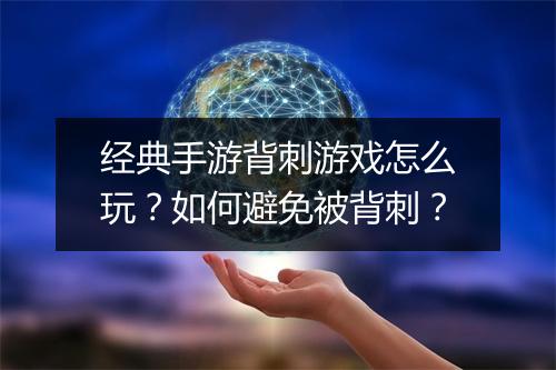 经典手游背刺游戏怎么玩？如何避免被背刺？