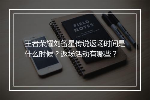 王者荣耀刘备星传说返场时间是什么时候？返场活动有哪些？