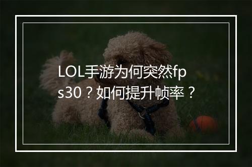 LOL手游为何突然fps30？如何提升帧率？