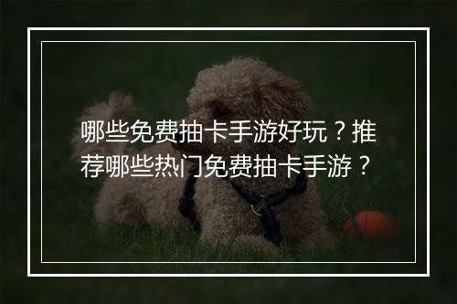 哪些免费抽卡手游好玩？推荐哪些热门免费抽卡手游？