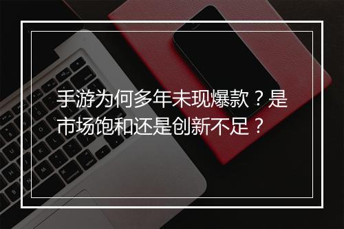 手游为何多年未现爆款？是市场饱和还是创新不足？