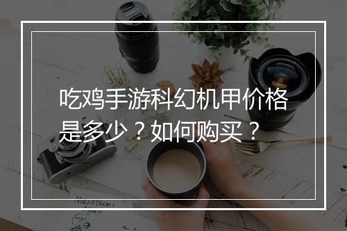 吃鸡手游科幻机甲价格是多少？如何购买？