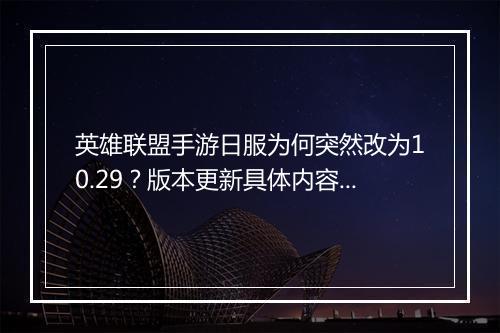 英雄联盟手游日服为何突然改为10.29？版本更新具体内容是什么？