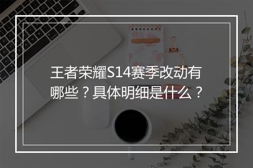 王者荣耀S14赛季改动有哪些？具体明细是什么？