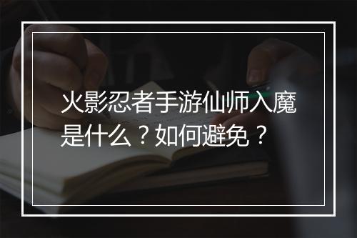 火影忍者手游仙师入魔是什么？如何避免？