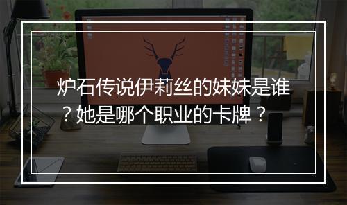 炉石传说伊莉丝的妹妹是谁？她是哪个职业的卡牌？