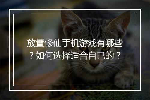 放置修仙手机游戏有哪些？如何选择适合自己的？