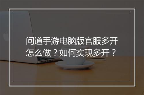 问道手游电脑版官服多开怎么做？如何实现多开？