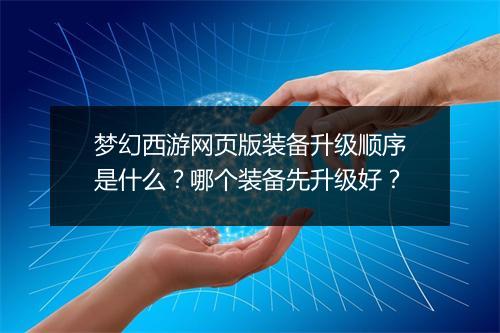 梦幻西游网页版装备升级顺序是什么？哪个装备先升级好？