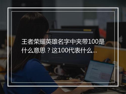 王者荣耀英雄名字中夹带100是什么意思？这100代表什么技能？