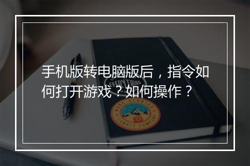 手机版转电脑版后，指令如何打开游戏？如何操作？