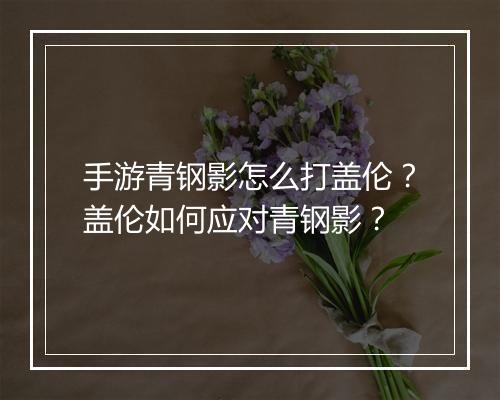 手游青钢影怎么打盖伦？盖伦如何应对青钢影？
