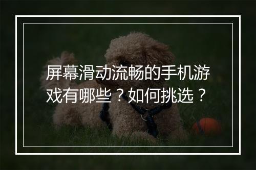 屏幕滑动流畅的手机游戏有哪些？如何挑选？