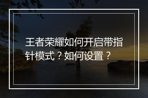 王者荣耀如何开启带指针模式？如何设置？