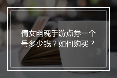 倩女幽魂手游点券一个号多少钱？如何购买？