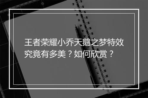 王者荣耀小乔天鹅之梦特效究竟有多美？如何欣赏？
