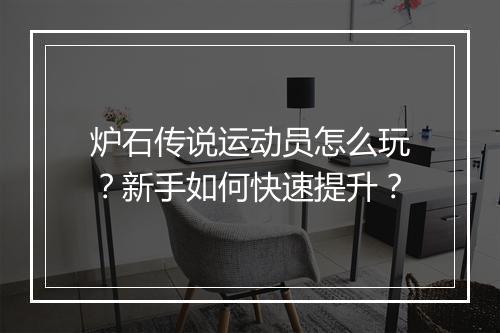 炉石传说运动员怎么玩？新手如何快速提升？