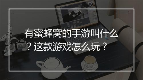 有蜜蜂窝的手游叫什么？这款游戏怎么玩？