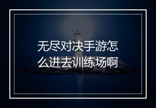 无尽对决手游怎么进去训练场啊