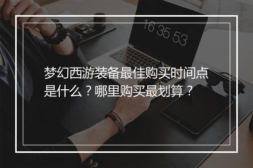 梦幻西游装备最佳购买时间点是什么？哪里购买最划算？