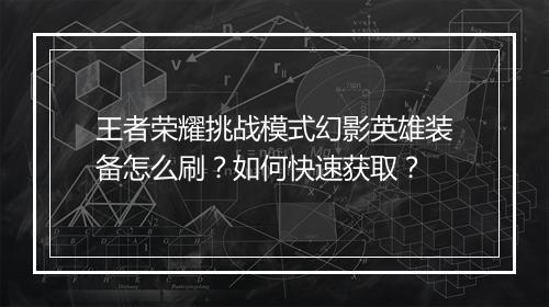 王者荣耀挑战模式幻影英雄装备怎么刷？如何快速获取？