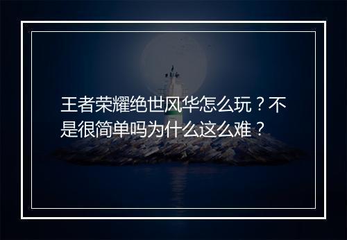 王者荣耀绝世风华怎么玩？不是很简单吗为什么这么难？