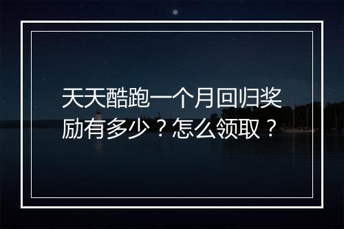 天天酷跑一个月回归奖励有多少？怎么领取？