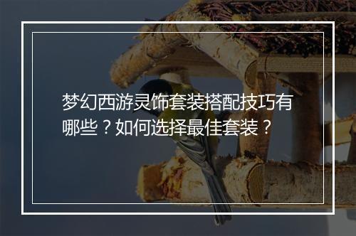 梦幻西游灵饰套装搭配技巧有哪些？如何选择最佳套装？
