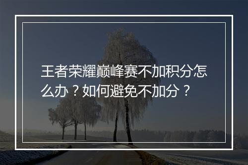 王者荣耀巅峰赛不加积分怎么办？如何避免不加分？