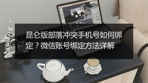 昆仑版部落冲突手机号如何绑定?微信账号绑定方法详解