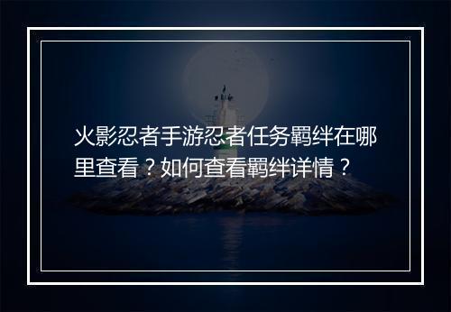 火影忍者手游忍者任务羁绊在哪里查看？如何查看羁绊详情？