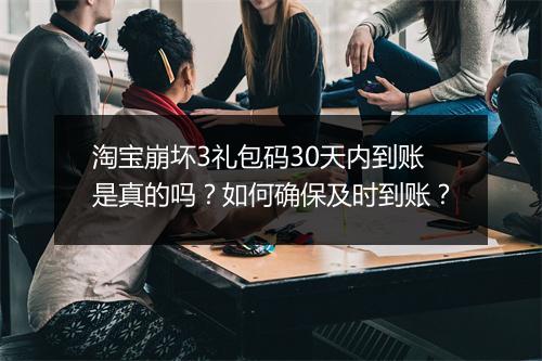淘宝崩坏3礼包码30天内到账是真的吗？如何确保及时到账？