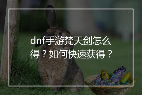 dnf手游梵天剑怎么得?如何快速获得?