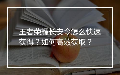 王者荣耀长安令怎么快速获得？如何高效获取？