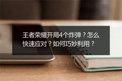 王者荣耀开局4个炸弹？怎么快速应对？如何巧妙利用？