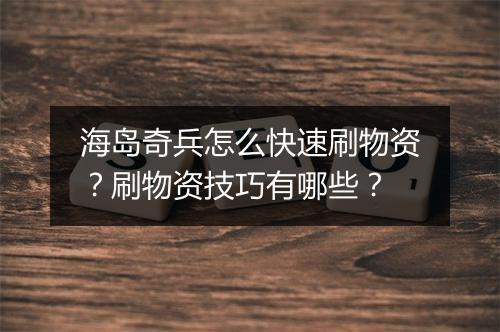 海岛奇兵怎么快速刷物资？刷物资技巧有哪些？