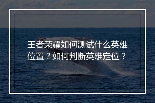 王者荣耀如何测试什么英雄位置？如何判断英雄定位？
