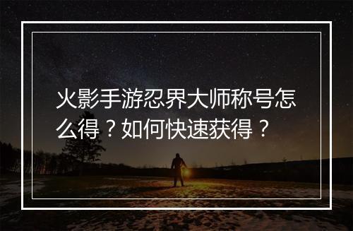 火影手游忍界大师称号怎么得？如何快速获得？