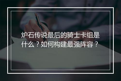 炉石传说最后的骑士卡组是什么?如何构建最强阵容?