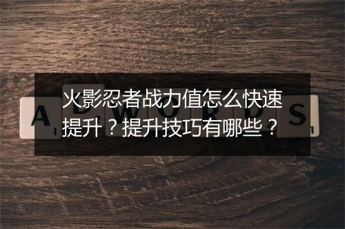 火影忍者战力值怎么快速提升？提升技巧有哪些？