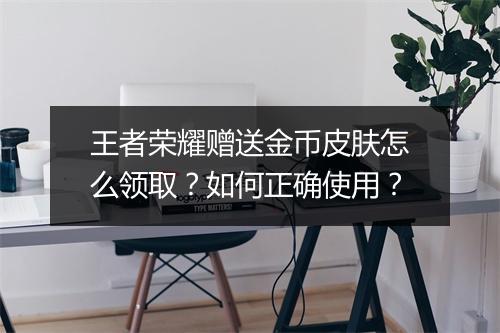 王者荣耀赠送金币皮肤怎么领取?如何正确使用?