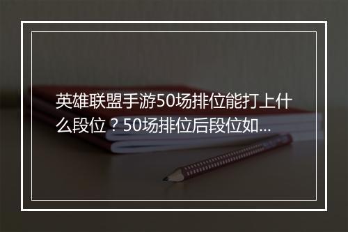 英雄联盟手游50场排位能打上什么段位？50场排位后段位如何？