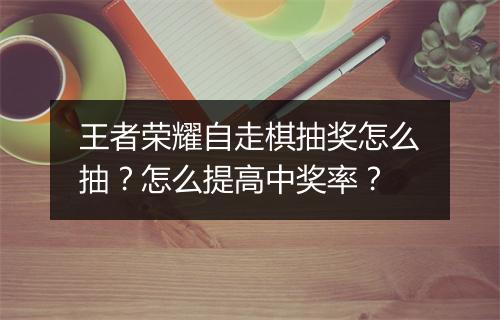 王者荣耀自走棋抽奖怎么抽？怎么提高中奖率？