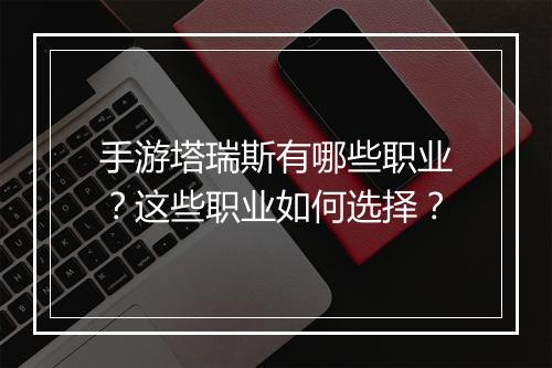 手游塔瑞斯有哪些职业？这些职业如何选择？