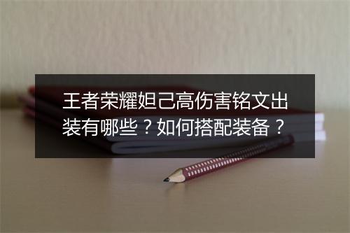 王者荣耀妲己高伤害铭文出装有哪些？如何搭配装备？
