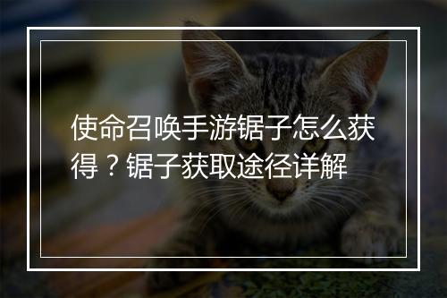 使命召唤手游锯子怎么获得？锯子获取途径详解